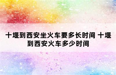 十堰到西安坐火车要多长时间 十堰到西安火车多少时间